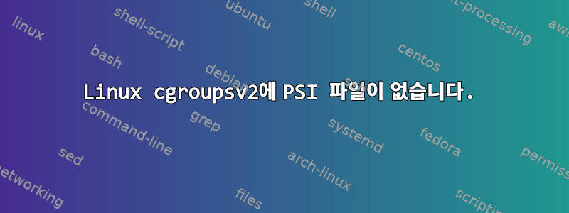 Linux cgroupsv2에 PSI 파일이 없습니다.