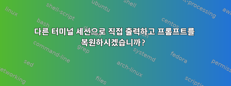 다른 터미널 세션으로 직접 출력하고 프롬프트를 복원하시겠습니까?