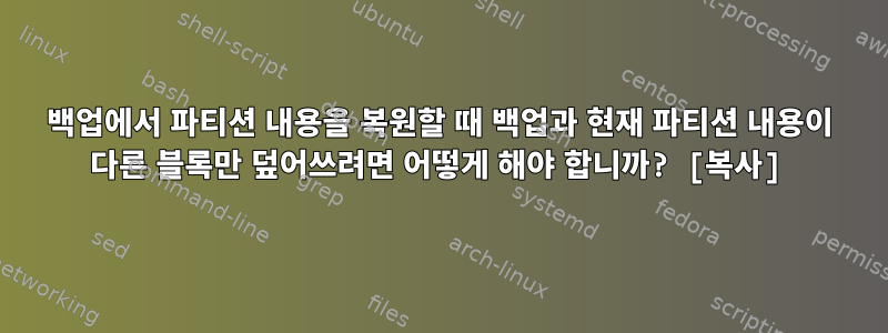 백업에서 파티션 내용을 복원할 때 백업과 현재 파티션 내용이 다른 블록만 덮어쓰려면 어떻게 해야 합니까? [복사]