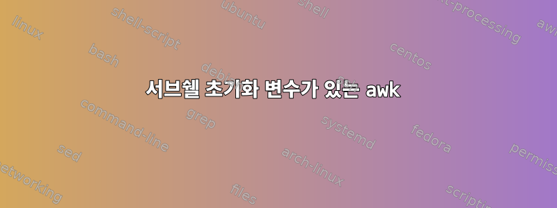 서브쉘 초기화 변수가 있는 awk