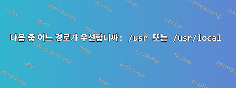 다음 중 어느 경로가 우선합니까: /usr 또는 /usr/local