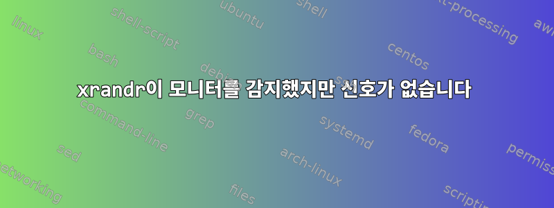 xrandr이 모니터를 감지했지만 신호가 없습니다