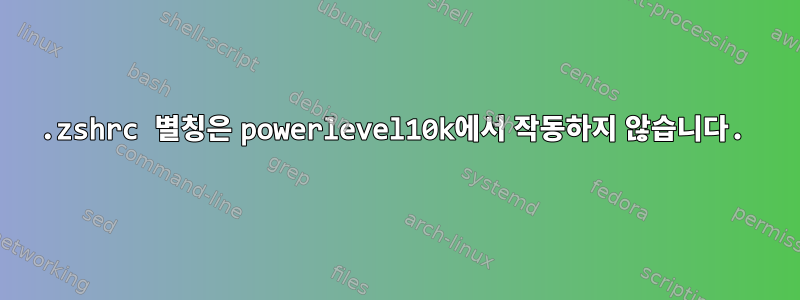 .zshrc 별칭은 powerlevel10k에서 작동하지 않습니다.