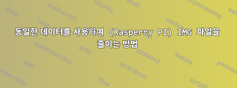 동일한 데이터를 사용하여 (Rasperry PI) IMG 파일을 줄이는 방법