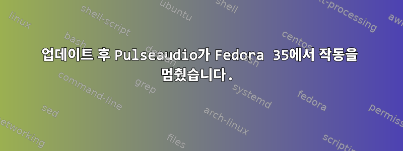 업데이트 후 Pulseaudio가 Fedora 35에서 작동을 멈췄습니다.