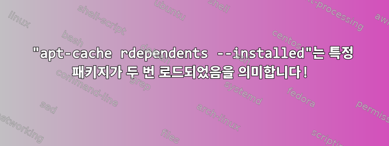 "apt-cache rdependents --installed"는 특정 패키지가 두 번 로드되었음을 의미합니다!