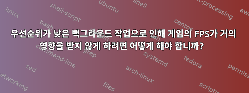 우선순위가 낮은 백그라운드 작업으로 인해 게임의 FPS가 거의 영향을 받지 않게 하려면 어떻게 해야 합니까?