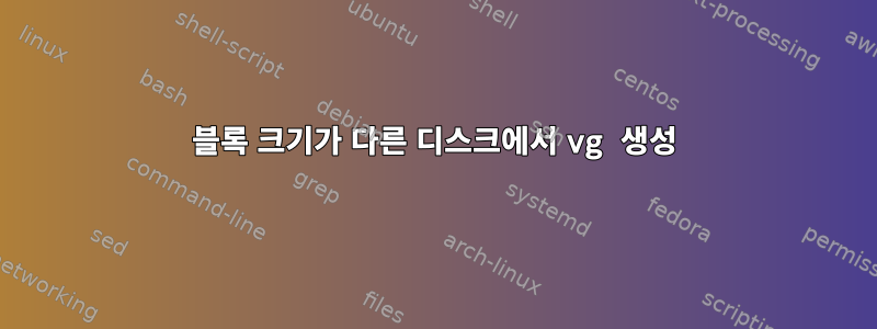 블록 크기가 다른 디스크에서 vg 생성