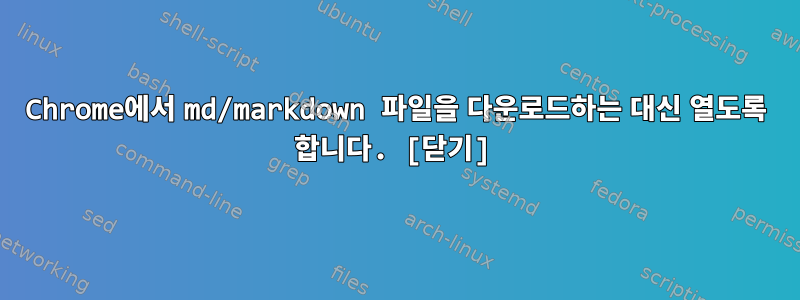 Chrome에서 md/markdown 파일을 다운로드하는 대신 열도록 합니다. [닫기]