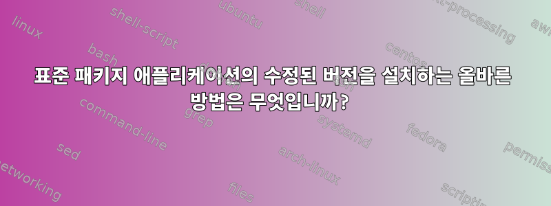 표준 패키지 애플리케이션의 수정된 버전을 설치하는 올바른 방법은 무엇입니까?