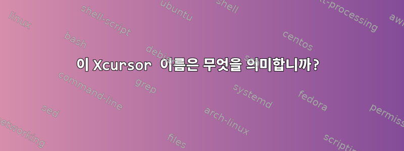 이 Xcursor 이름은 무엇을 의미합니까?