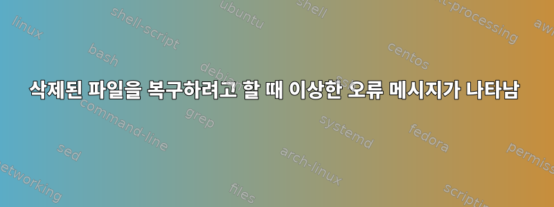 삭제된 파일을 복구하려고 할 때 이상한 오류 메시지가 나타남