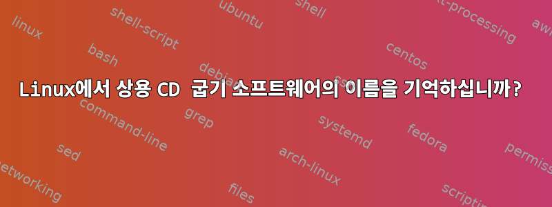 Linux에서 상용 CD 굽기 소프트웨어의 이름을 기억하십니까?