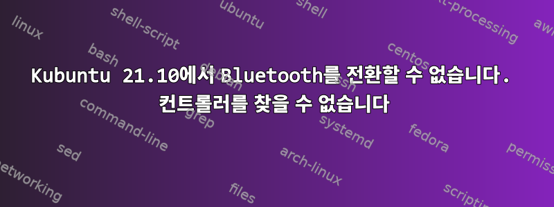 Kubuntu 21.10에서 Bluetooth를 전환할 수 없습니다. 컨트롤러를 찾을 수 없습니다