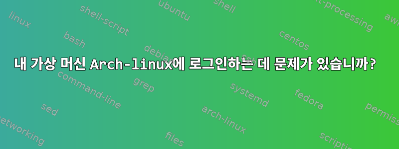 내 가상 머신 Arch-linux에 로그인하는 데 문제가 있습니까?