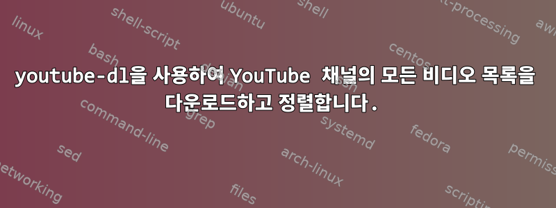 youtube-dl을 사용하여 YouTube 채널의 모든 비디오 목록을 다운로드하고 정렬합니다.