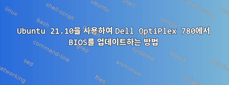 Ubuntu 21.10을 사용하여 Dell OptiPlex 780에서 BIOS를 업데이트하는 방법