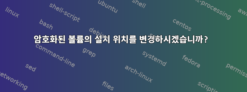 암호화된 볼륨의 설치 위치를 변경하시겠습니까?