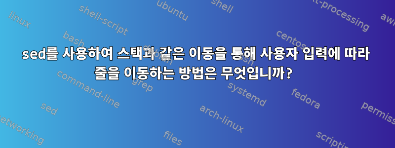 sed를 사용하여 스택과 같은 이동을 통해 사용자 입력에 따라 줄을 이동하는 방법은 무엇입니까?