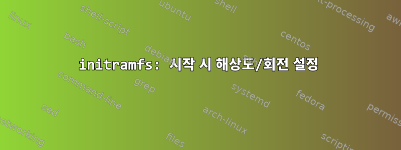 initramfs: 시작 시 해상도/회전 설정