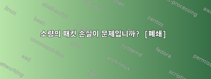 소량의 패킷 손실이 문제입니까? [폐쇄]