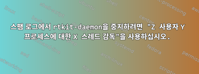 스팸 로그에서 rtkit-daemon을 중지하려면 "Z 사용자 Y 프로세스에 대한 X 스레드 감독"을 사용하십시오.