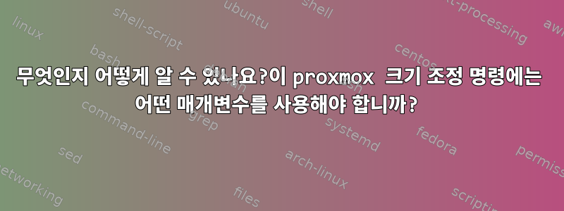 무엇인지 어떻게 알 수 있나요?이 proxmox 크기 조정 명령에는 어떤 매개변수를 사용해야 합니까?