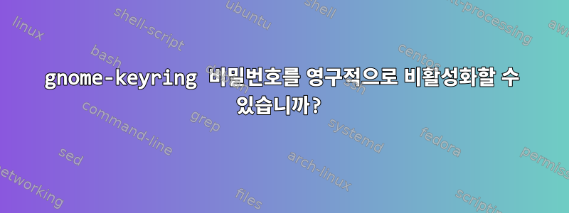 gnome-keyring 비밀번호를 영구적으로 비활성화할 수 있습니까?