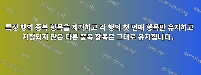 특정 행의 중복 항목을 제거하고 각 행의 첫 번째 항목만 유지하고 지정되지 않은 다른 중복 항목은 그대로 유지합니다.