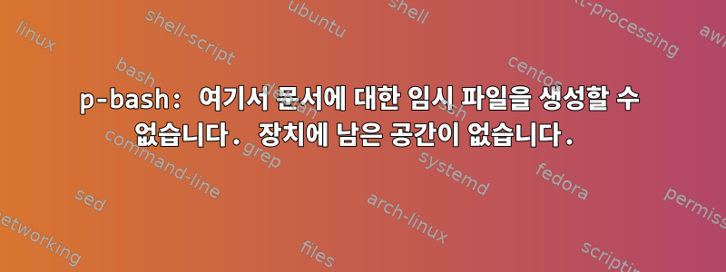 p-bash: 여기서 문서에 대한 임시 파일을 생성할 수 없습니다. 장치에 남은 공간이 없습니다.