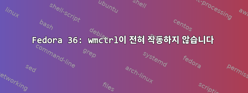 Fedora 36: wmctrl이 전혀 작동하지 않습니다