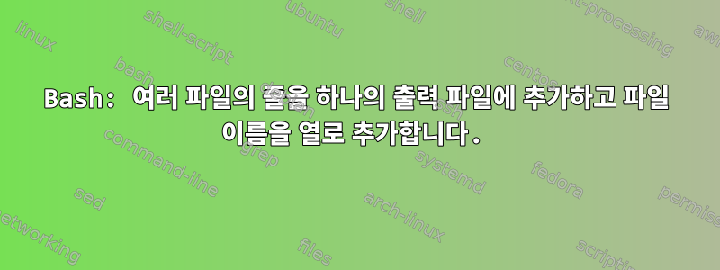 Bash: 여러 파일의 줄을 하나의 출력 파일에 추가하고 파일 이름을 열로 추가합니다.