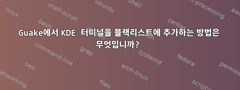 Guake에서 KDE 터미널을 블랙리스트에 추가하는 방법은 무엇입니까?