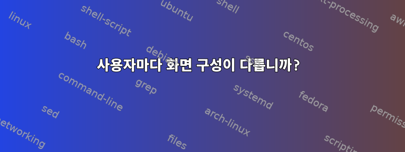 사용자마다 화면 구성이 다릅니까?