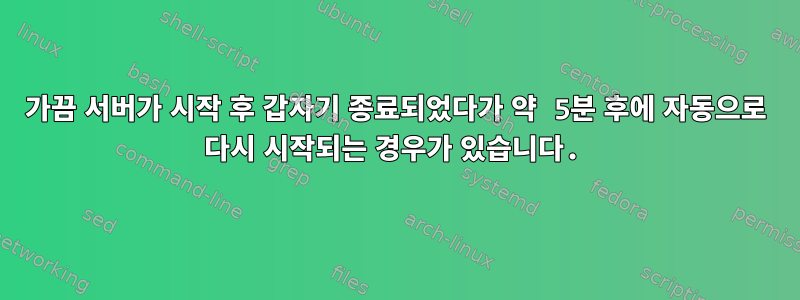 가끔 서버가 시작 후 갑자기 종료되었다가 약 5분 후에 자동으로 다시 시작되는 경우가 있습니다.