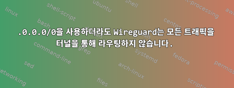 0.0.0.0/0을 사용하더라도 Wireguard는 모든 트래픽을 터널을 통해 라우팅하지 않습니다.