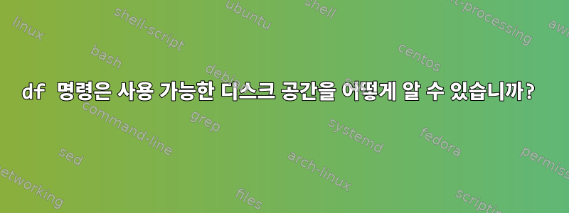 df 명령은 사용 가능한 디스크 공간을 어떻게 알 수 있습니까?