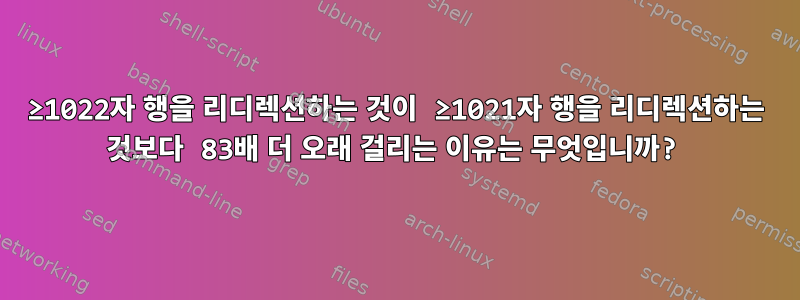 ≥1022자 행을 리디렉션하는 것이 ≥1021자 행을 리디렉션하는 것보다 83배 더 오래 걸리는 이유는 무엇입니까?