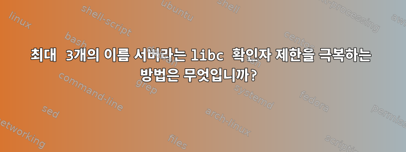 최대 3개의 이름 서버라는 libc 확인자 제한을 극복하는 방법은 무엇입니까?