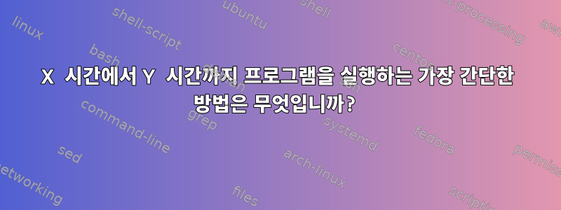 X 시간에서 Y 시간까지 프로그램을 실행하는 가장 간단한 방법은 무엇입니까?