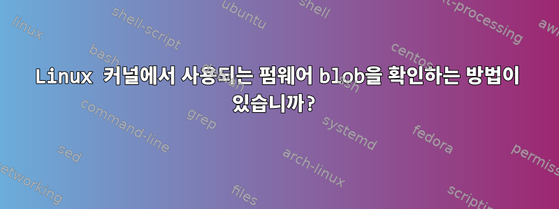 Linux 커널에서 사용되는 펌웨어 blob을 확인하는 방법이 있습니까?