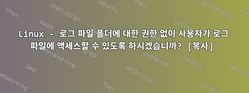 Linux - 로그 파일 폴더에 대한 권한 없이 사용자가 로그 파일에 액세스할 수 있도록 하시겠습니까? [복사]