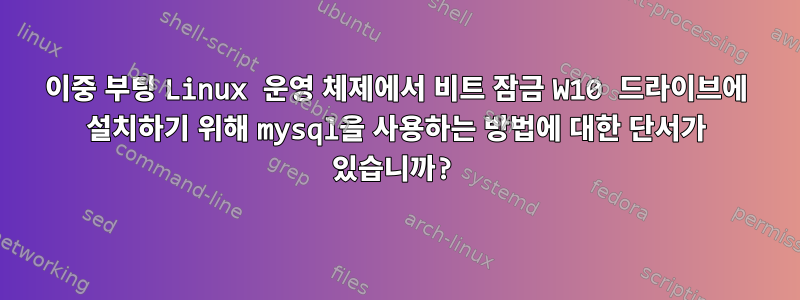 이중 부팅 Linux 운영 체제에서 비트 잠금 W10 드라이브에 설치하기 위해 mysql을 사용하는 방법에 대한 단서가 있습니까?