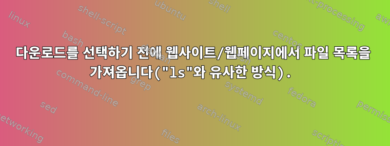 다운로드를 선택하기 전에 웹사이트/웹페이지에서 파일 목록을 가져옵니다("ls"와 유사한 방식).