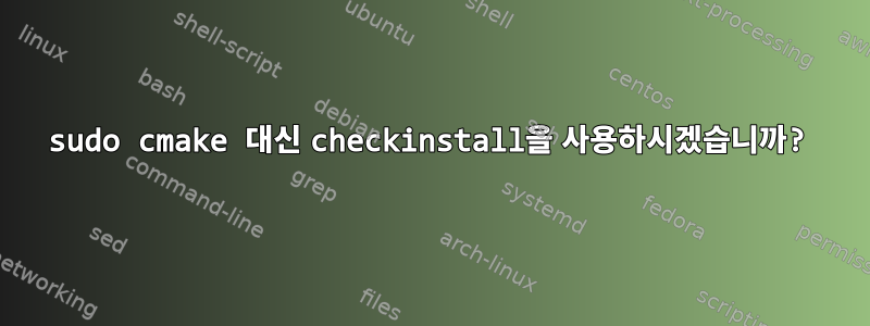 sudo cmake 대신 checkinstall을 사용하시겠습니까?