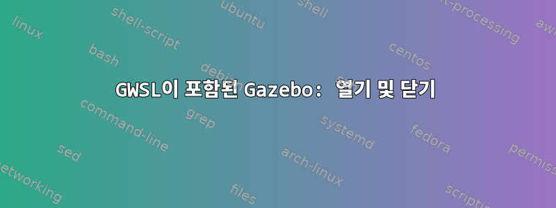 GWSL이 포함된 Gazebo: 열기 및 닫기