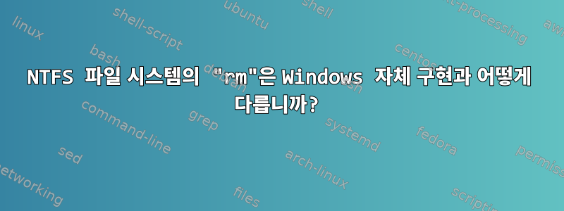 NTFS 파일 시스템의 "rm"은 Windows 자체 구현과 어떻게 다릅니까?