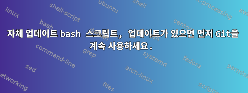 자체 업데이트 bash 스크립트, 업데이트가 있으면 먼저 Git을 계속 사용하세요.