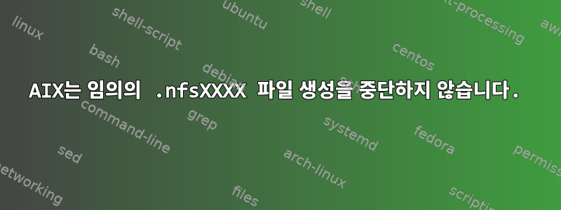 AIX는 임의의 .nfsXXXX 파일 생성을 중단하지 않습니다.