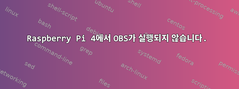 Raspberry Pi 4에서 OBS가 실행되지 않습니다.